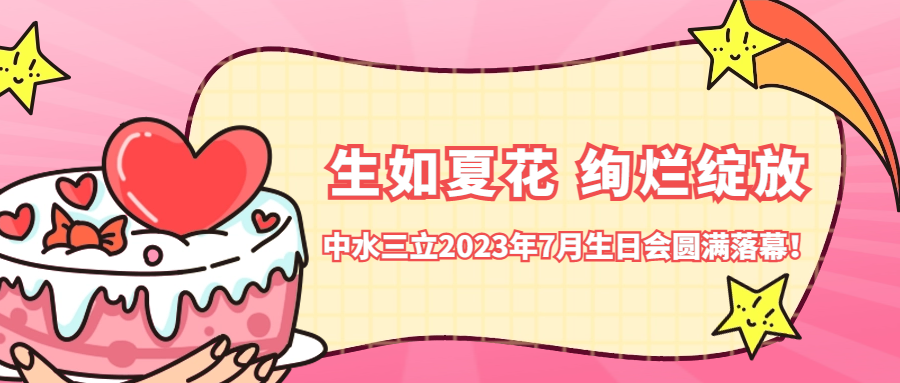 ?生如夏花 絢爛綻放 | 中水三立2023年7月生日會圓滿落幕！